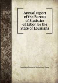 Annual report of the Bureau of Statistics of Labor for the State of Louisiana