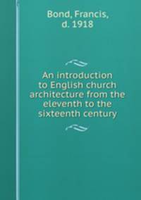 An introduction to English church architecture from the eleventh to the sixteenth century