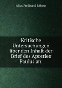 Kritische Untersuchungen uber den Inhalt der Brief des Apostles Paulus an .