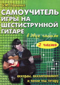 Самоучитель игры на шестиструнной гитаре. В 2 частях. Аккорды, аккомпанемент и пение под гитару. Часть 2