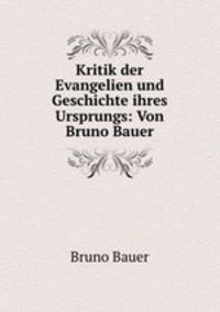 Kritik der Evangelien und Geschichte ihres Ursprungs: Von Bruno Bauer.