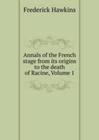 Annals of the French stage from its origins to the death of Racine, Volume 1