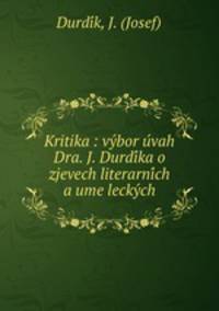 Kritika : vy?bor u?vah Dra. J. Durdi?ka o zjevech literarni?ch a ume?lecky?ch