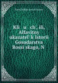 Kli u ch, ili, Alfavitny ukazatel k Istori Gosudarstva Rossskago, N .