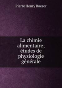 La chimie alimentaire; etudes de physiologie generale