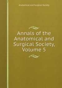 Annals of the Anatomical and Surgical Society, Volume 5