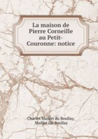 La maison de Pierre Corneille au Petit-Couronne: notice