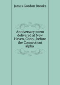 Anniversary poem delivered at New Haven, Conn., before the Connecticut alpha .