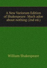 A New Variorum Edition of Shakespeare: Much adoe about nothing (2nd ed.)