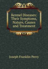 Kennel Diseases: Their Symptoms, Nature, Causes and Treatment