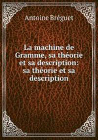 La machine de Gramme, sa theorie et sa description: sa theorie et sa description