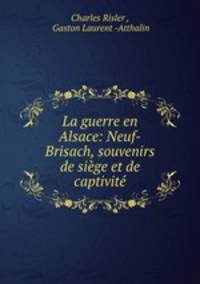 La guerre en Alsace: Neuf-Brisach, souvenirs de siege et de captivite