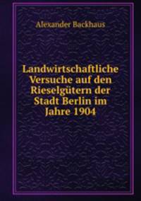 Landwirtschaftliche Versuche auf den Rieselgutern der Stadt Berlin im Jahre 1904