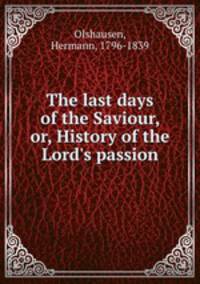 The last days of the Saviour, or, History of the Lord