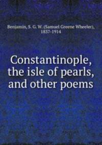 Constantinople, the isle of pearls, and other poems