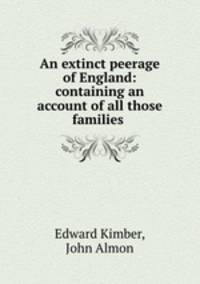 An extinct peerage of England: containing an account of all those families .