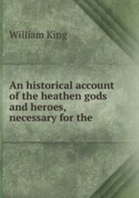 An historical account of the heathen gods and heroes, necessary for the .
