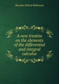 A new treatise on the elements of the differential and integral calculus