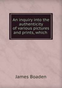 An inquiry into the authenticity of various pictures and prints, which .