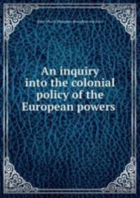 An inquiry into the colonial policy of the European powers .