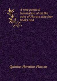 A new poetical translation of all the odes of Horace (the four books and .