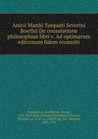 Anicii Manlii Torquati Severini Boethii De consolatione philosophiae libri v. Ad optimarum editionum fidem recensiti