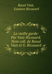 La vieille garde: Par Vast-Ricouard. Nom coll. de Raoul Vast et G. Ricouard.