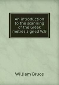 An introduction to the scanning of the Greek metres signed W.B