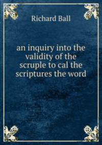 an inquiry into the validity of the scruple to cal the scriptures the word .