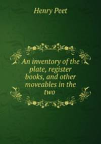 An inventory of the plate, register books, and other moveables in the two .