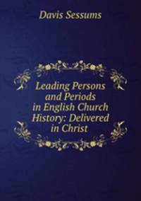Leading Persons and Periods in English Church History: Delivered in Christ .