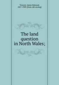The land question in North Wales;
