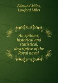 An epitome, historical and statistical, descriptive of the Royal naval .