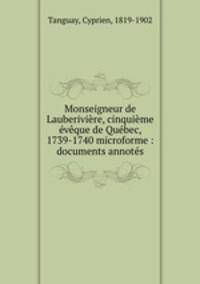 Monseigneur de Lauberiviere, cinquieme eveque de Quebec, 1739-1740 microforme : documents annotes