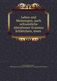 Leben und Meinungen, auch seltsamliche Abentheuer Erasmus Schleichers, eines .