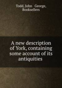 A new description of York, containing some account of its antiquities .