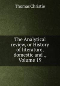 The Analytical review, or History of literature, domestic and ., Volume 19