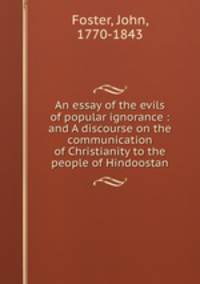 An essay of the evils of popular ignorance : and A discourse on the communication of Christianity to the people of Hindoostan