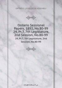 Ontario Sessional Papers, 1892, No.80-99. 24, Pt.7, 7th Legislature, 2nd Session, No.80-99