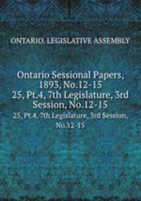 Ontario Sessional Papers, 1893, No.12-15. 25, Pt.4, 7th Legislature, 3rd Session, No.12-15