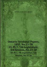 Ontario Sessional Papers, 1893, No.23-30. 25, Pt.7, 7th Legislature, 3rd Session, No.23-30