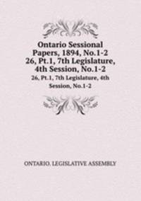 Ontario Sessional Papers, 1894, No.1-2. 26, Pt.1, 7th Legislature, 4th Session, No.1-2