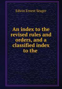 An index to the revised rules and orders, and a classified index to the .