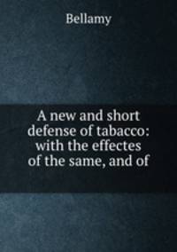 A new and short defense of tabacco: with the effectes of the same, and of .