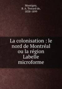 La colonisation : le nord de Montreal ou la region Labelle microforme