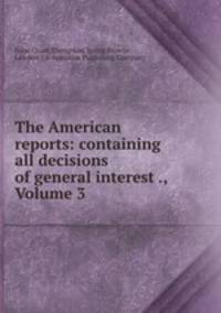 The American reports: containing all decisions of general interest ., Volume 3