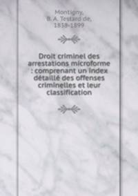 Droit criminel des arrestations microforme : comprenant un index detaille des offenses criminelles et leur classification