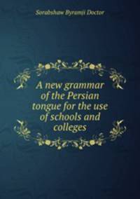A new grammar of the Persian tongue for the use of schools and colleges