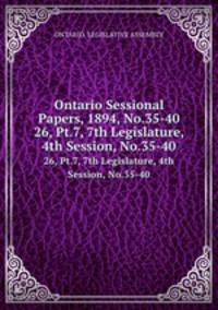 Ontario Sessional Papers, 1894, No.35-40. 26, Pt.7, 7th Legislature, 4th Session, No.35-40