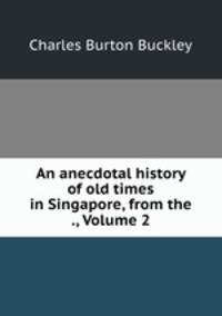 An anecdotal history of old times in Singapore, from the ., Volume 2